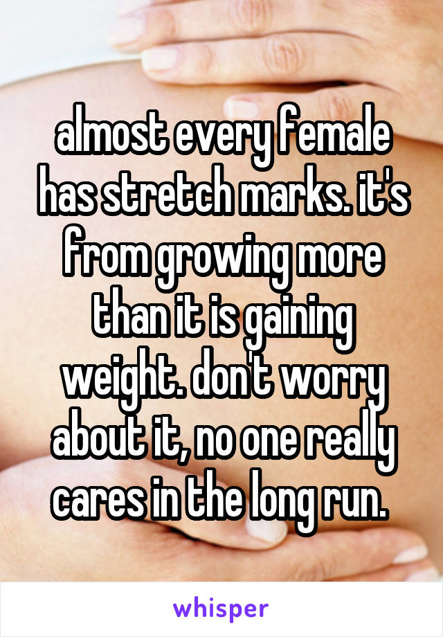 almost every female has stretch marks. it's from growing more than it is gaining weight. don't worry about it, no one really cares in the long run. 