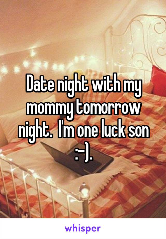 Date night with my mommy tomorrow night.  I'm one luck son :-).