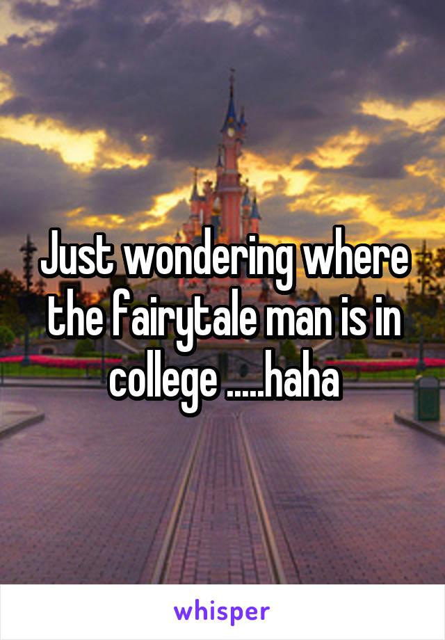 Just wondering where the fairytale man is in college .....haha