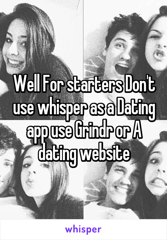 Well For starters Don't use whisper as a Dating app use Grindr or A dating website