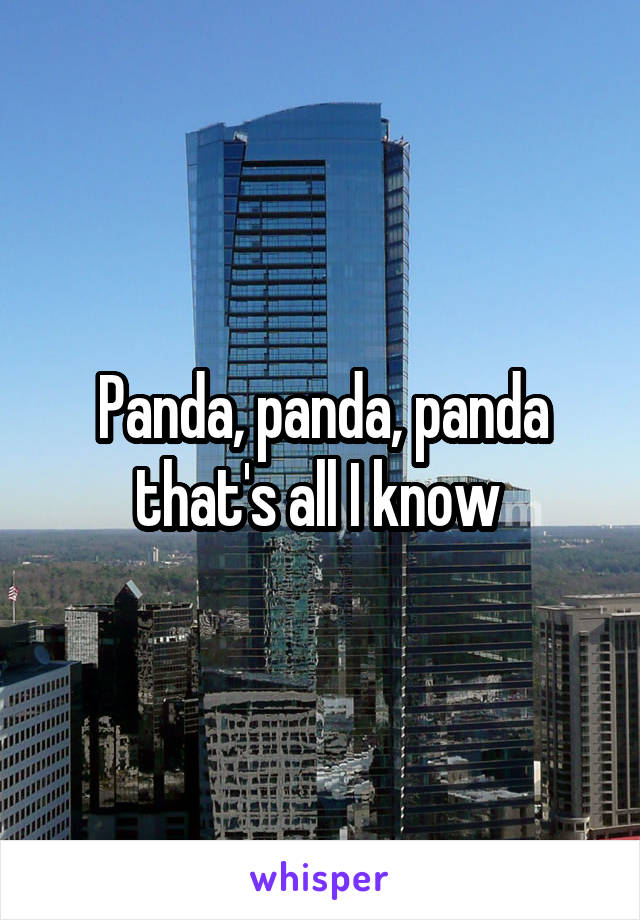 Panda, panda, panda that's all I know 