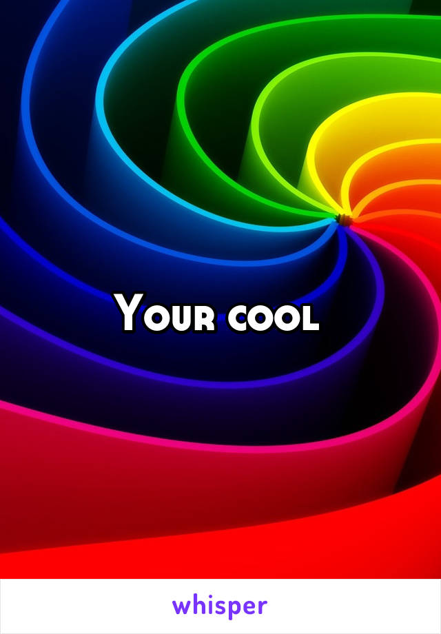 Your cool 