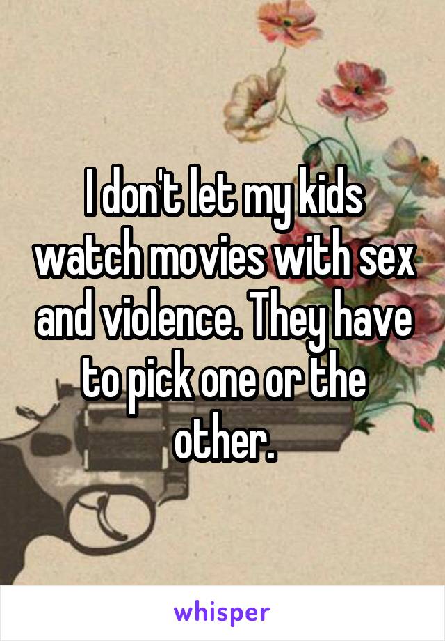 I don't let my kids watch movies with sex and violence. They have to pick one or the other.