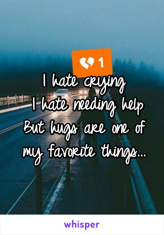 I hate crying
 I hate needing help
But hugs are one of my favorite things...