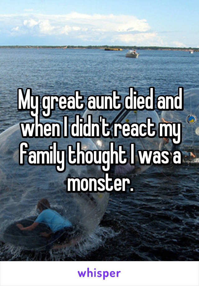 My great aunt died and when I didn't react my family thought I was a monster.