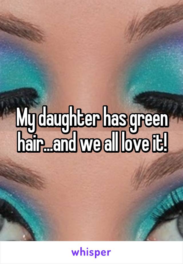 My daughter has green hair...and we all love it!