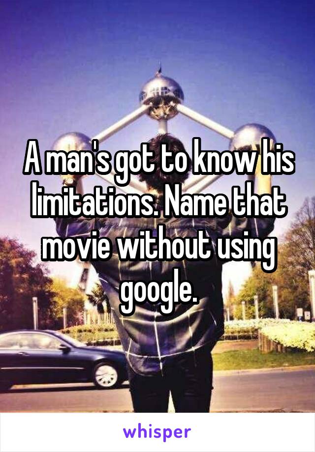 A man's got to know his limitations. Name that movie without using google.