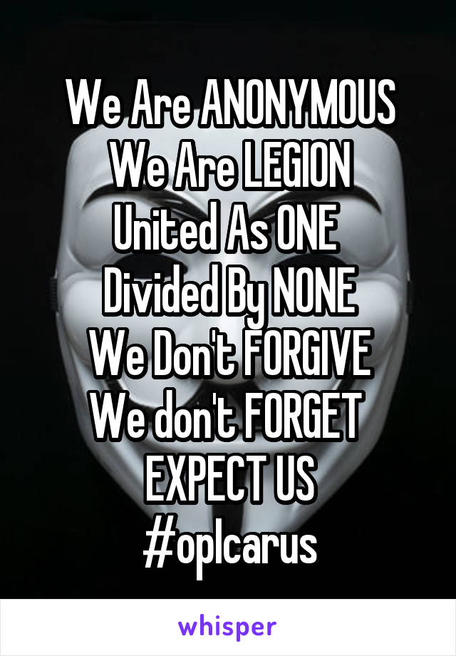 We Are ANONYMOUS
We Are LEGION
United As ONE 
Divided By NONE
We Don't FORGIVE
We don't FORGET 
EXPECT US
#opIcarus