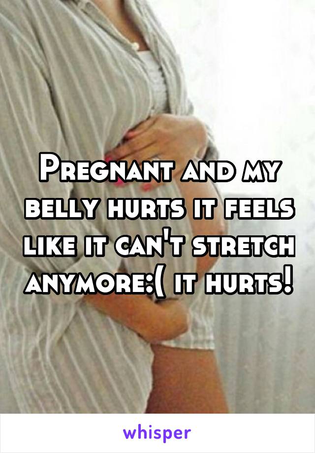 Pregnant and my belly hurts it feels like it can't stretch anymore:( it hurts!