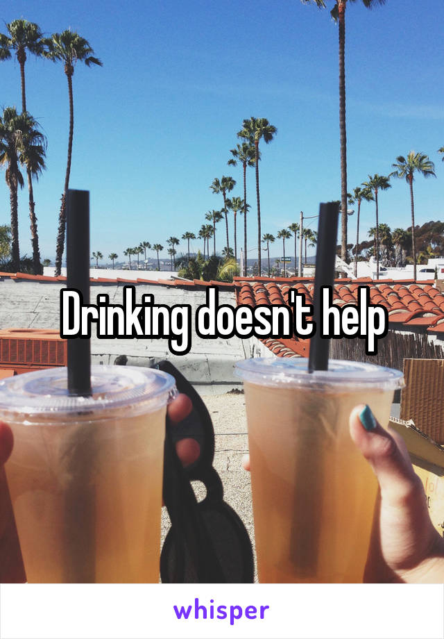 Drinking doesn't help