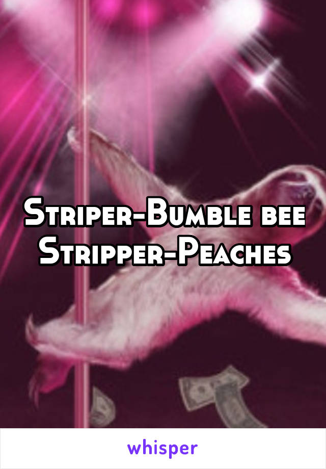 Striper-Bumble bee
Stripper-Peaches