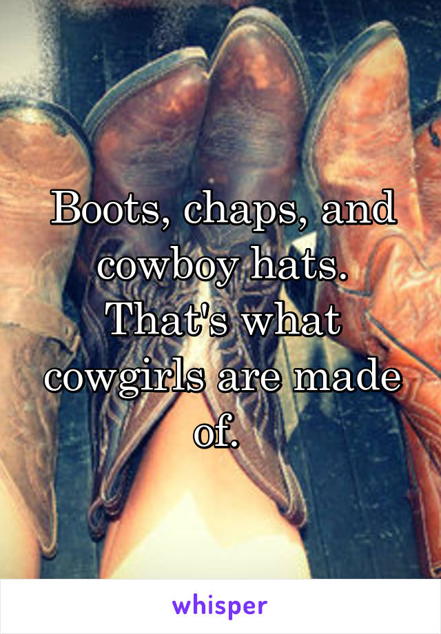 Boots, chaps, and cowboy hats. That's what cowgirls are made of. 