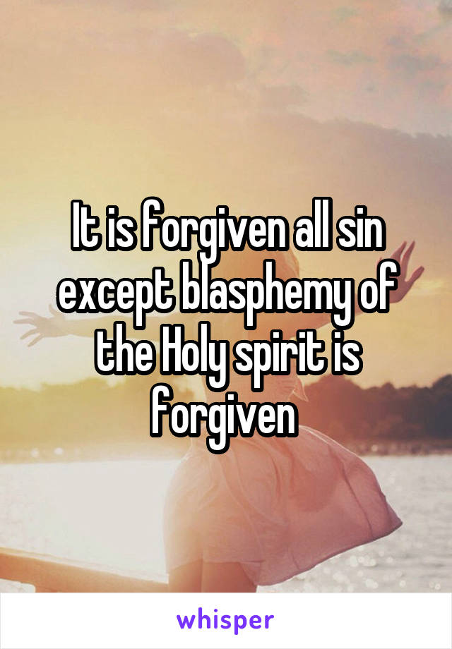 It is forgiven all sin except blasphemy of the Holy spirit is forgiven 