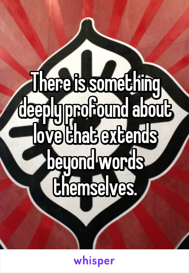 There is something deeply profound about love that extends beyond words themselves.