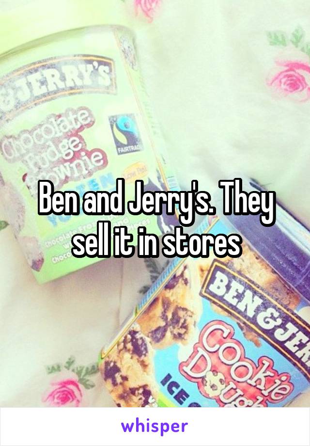 Ben and Jerry's. They sell it in stores