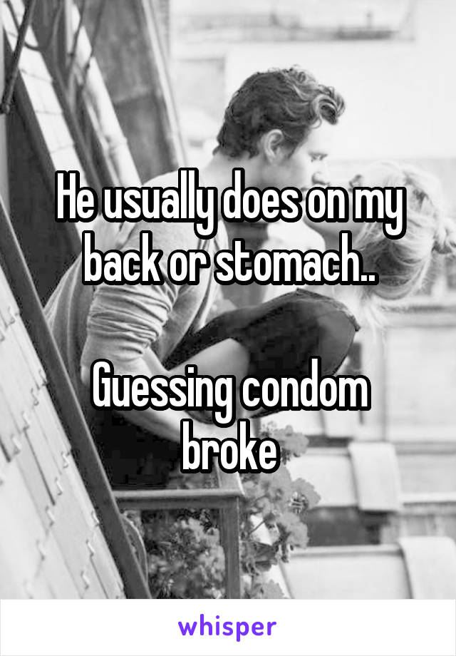 He usually does on my back or stomach..

Guessing condom broke