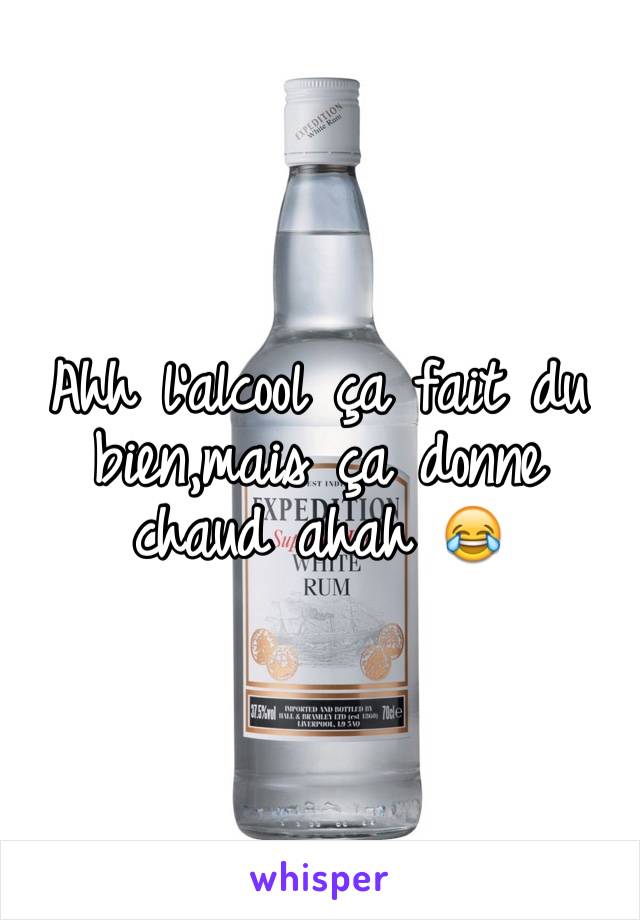 Ahh l'alcool ça fait du bien,mais ça donne chaud ahah 😂