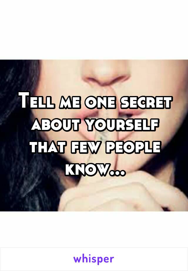 Tell me one secret about yourself that few people know...