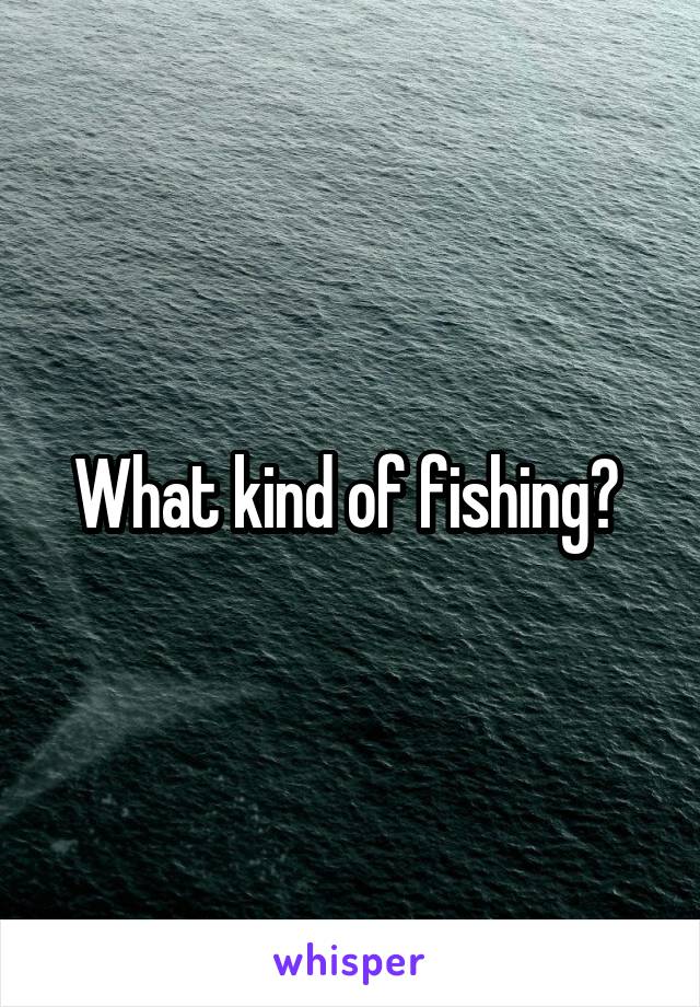 What kind of fishing? 