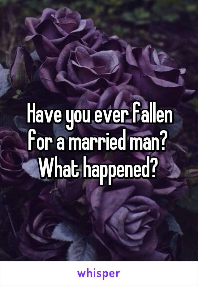 Have you ever fallen for a married man?  What happened? 