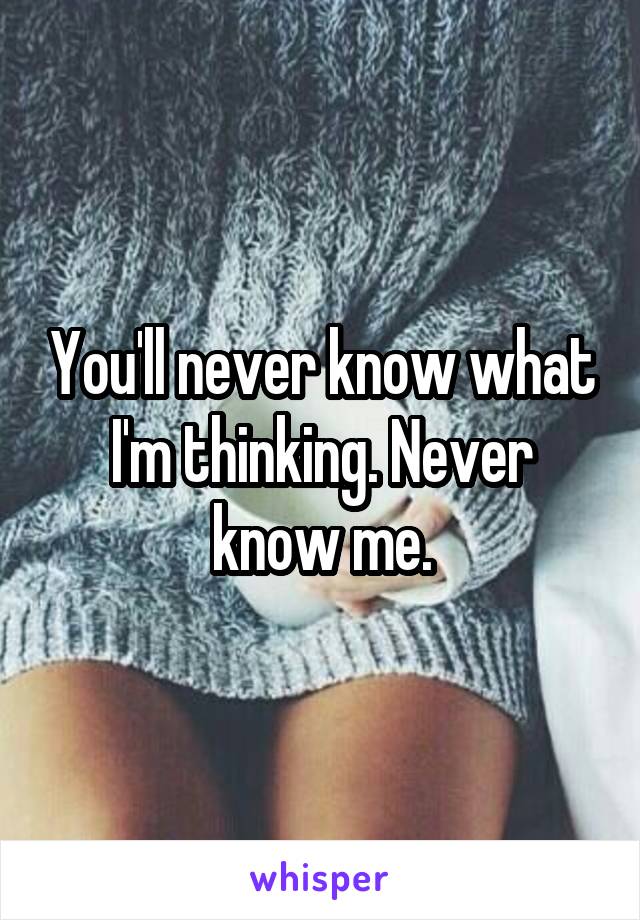 You'll never know what I'm thinking. Never know me.