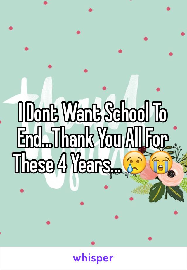 I Dont Want School To End...Thank You All For These 4 Years...😢😭