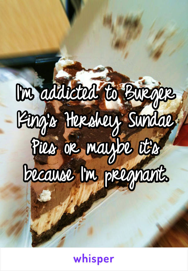 I'm addicted to Burger King's Hershey Sundae Pies or maybe it's because I'm pregnant.