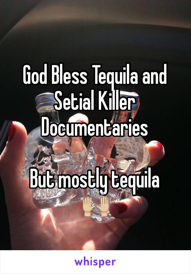 God Bless Tequila and Setial Killer Documentaries

But mostly tequila
🙌🏼