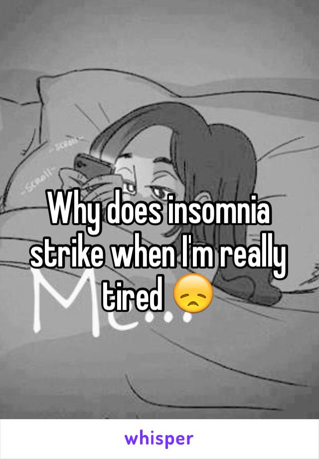 Why does insomnia strike when I'm really tired 😞