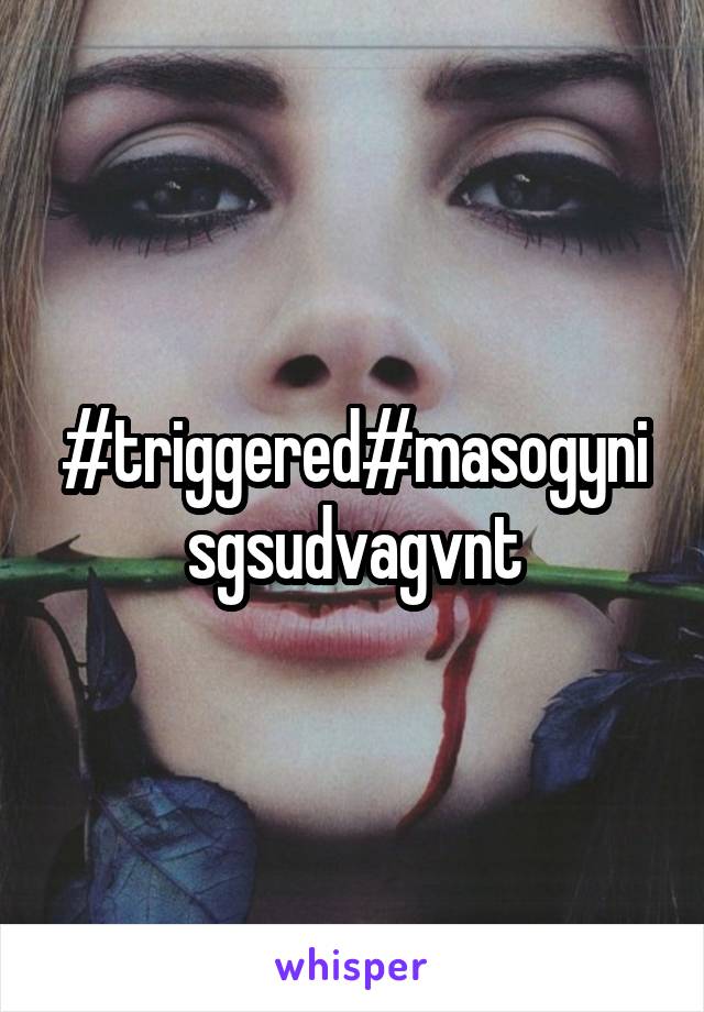 #triggered#masogynisgsudvagvnt
