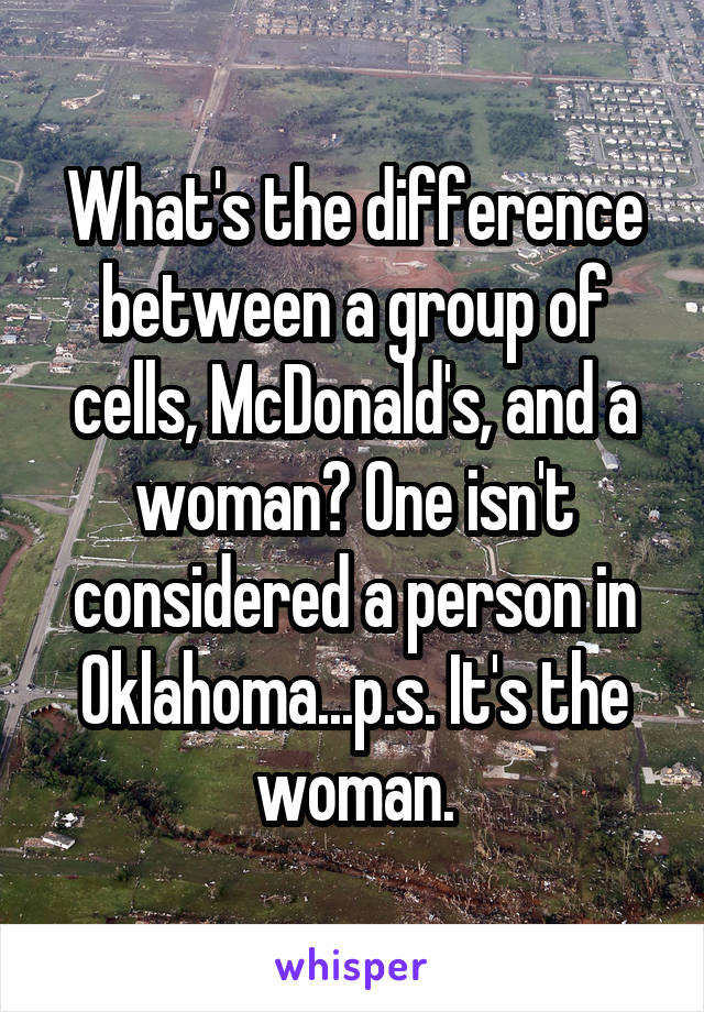 What's the difference between a group of cells, McDonald's, and a woman? One isn't considered a person in Oklahoma...p.s. It's the woman.