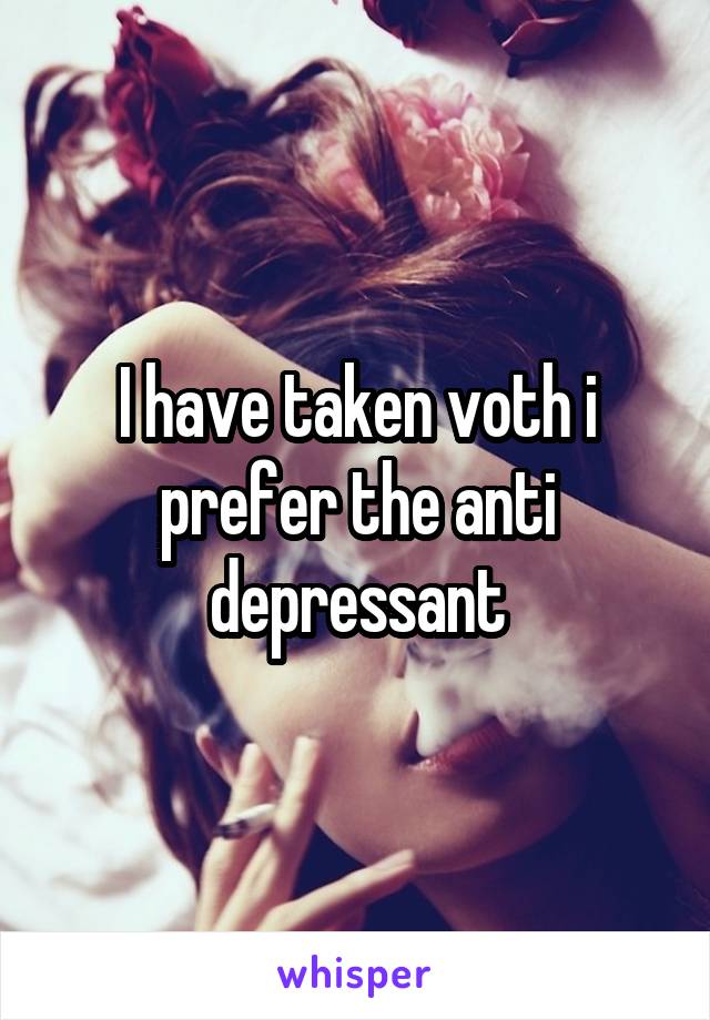 I have taken voth i prefer the anti depressant