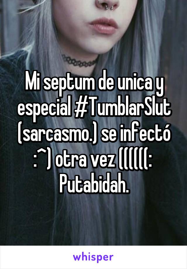 Mi septum de unica y especial #TumblarSlut (sarcasmo.) se infectó :^) otra vez ((((((: 
Putabidah.