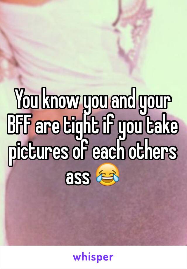 You know you and your BFF are tight if you take pictures of each others ass 😂