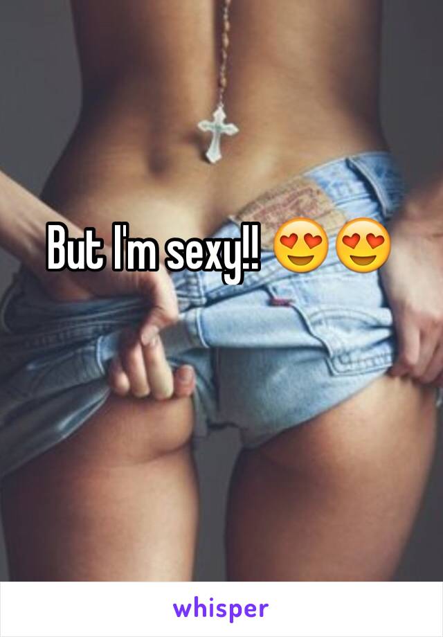 But I'm sexy!! 😍😍