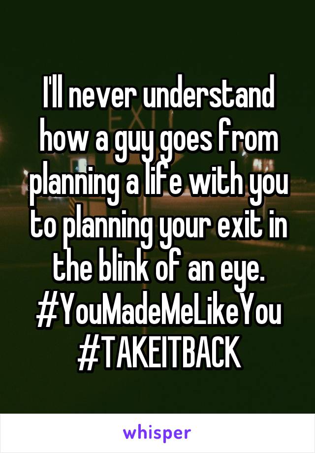 I'll never understand how a guy goes from planning a life with you to planning your exit in the blink of an eye.
#YouMadeMeLikeYou
#TAKEITBACK