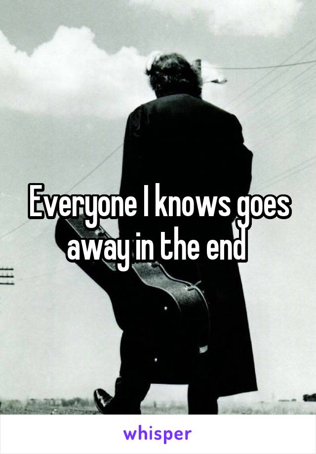 Everyone I knows goes away in the end 