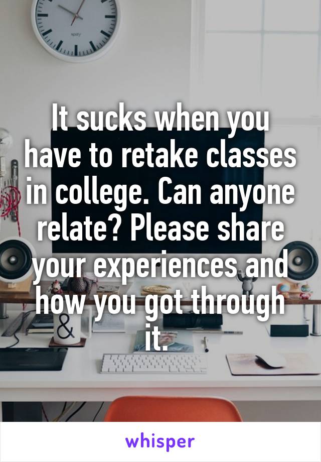 It sucks when you have to retake classes in college. Can anyone relate? Please share your experiences and how you got through it. 