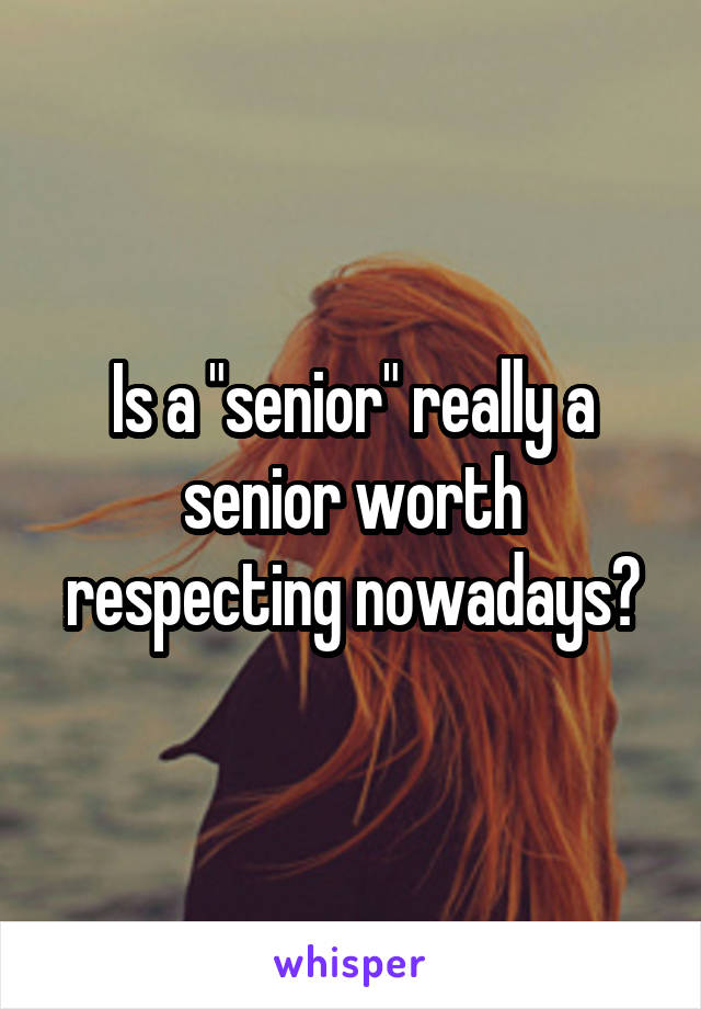 Is a "senior" really a senior worth respecting nowadays?