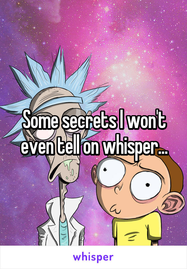 Some secrets I won't even tell on whisper...