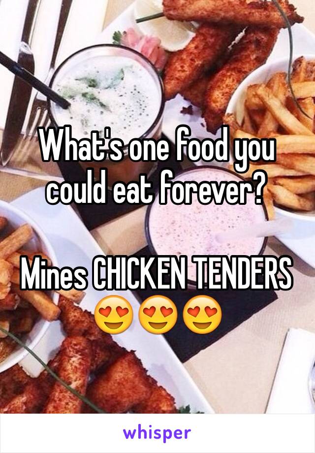 What's one food you could eat forever?

Mines CHICKEN TENDERS 😍😍😍