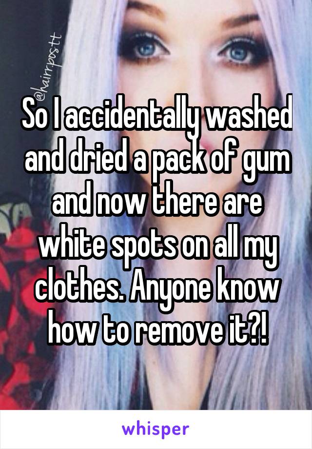 So I accidentally washed and dried a pack of gum and now there are white spots on all my clothes. Anyone know how to remove it?!