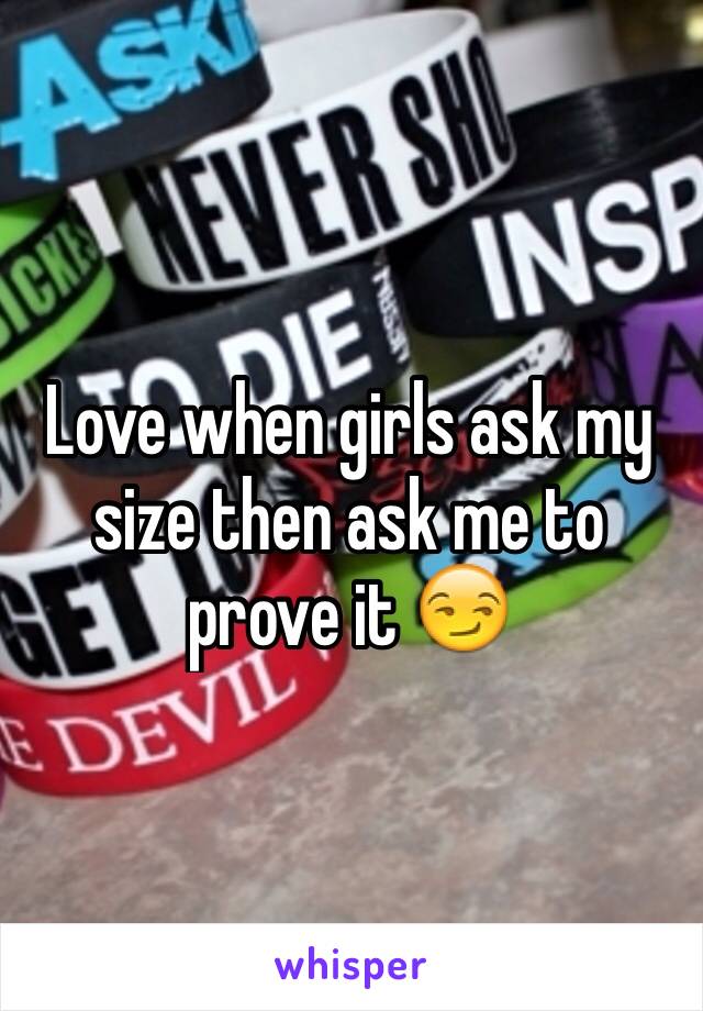 Love when girls ask my size then ask me to prove it 😏