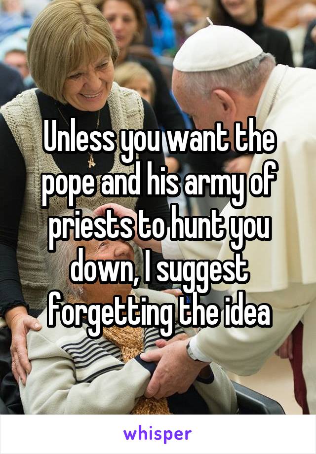 Unless you want the pope and his army of priests to hunt you down, I suggest forgetting the idea