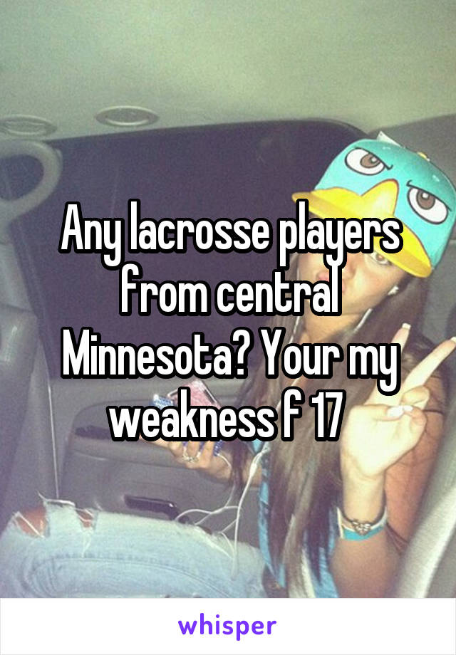 Any lacrosse players from central Minnesota? Your my weakness f 17 