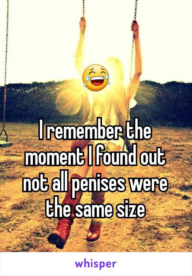 😂

I remember the moment I found out not all penises were the same size