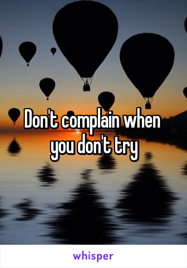 Don't complain when  you don't try