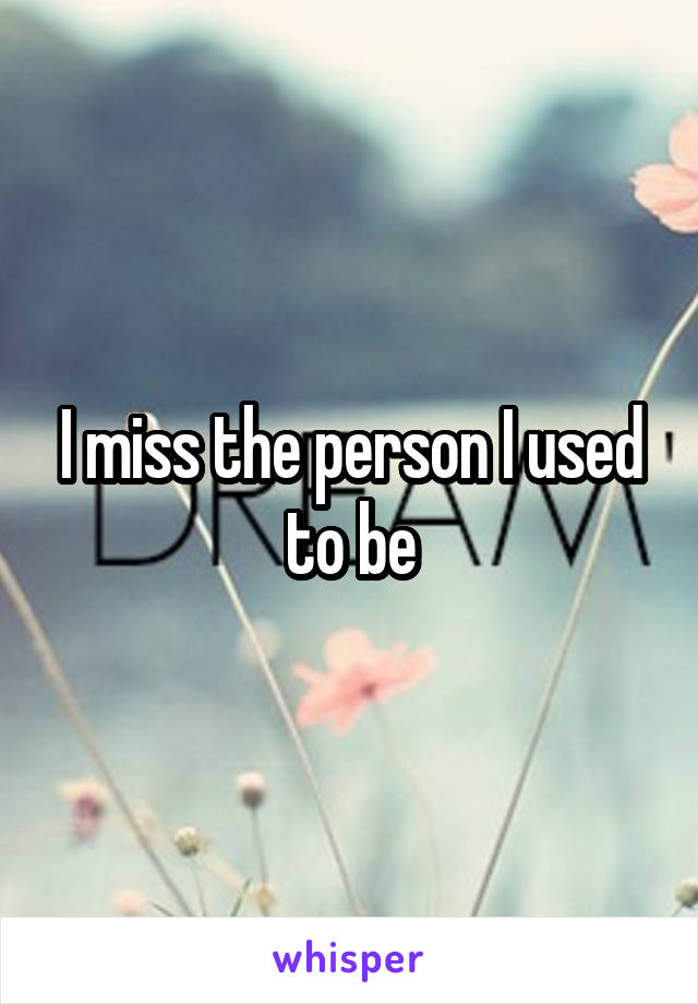 I miss the person I used to be