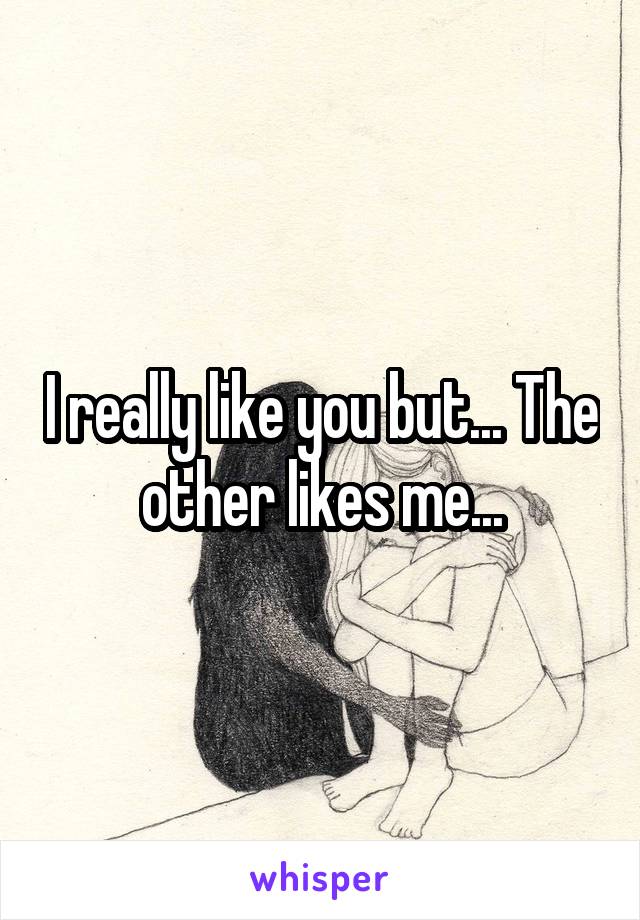 I really like you but... The other likes me...