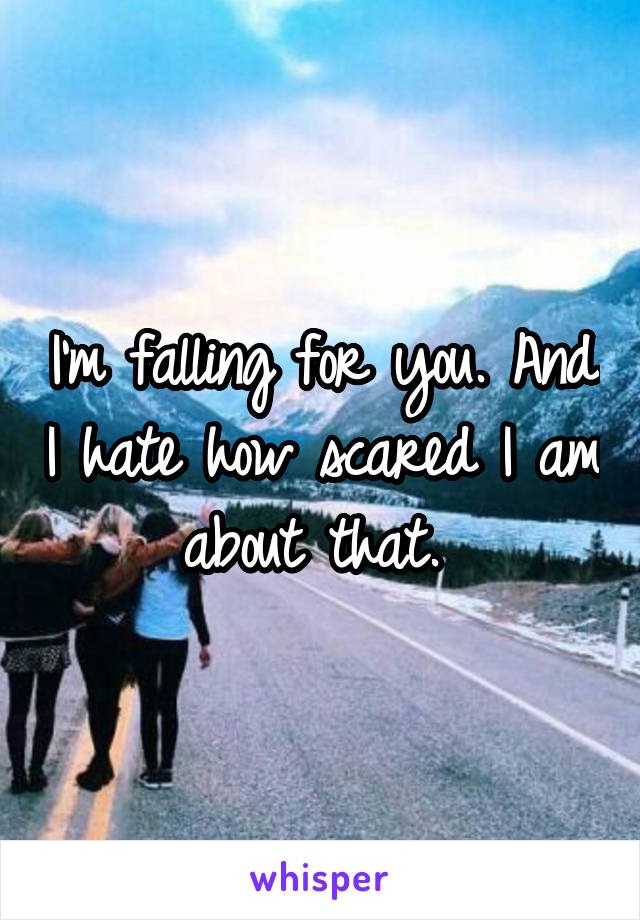 I'm falling for you. And I hate how scared I am about that. 